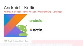 Android + Kotlin
Android Studio with Kotlin Programming Language
 