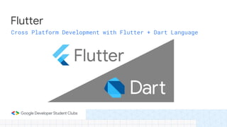 Flutter
Cross Platform Development with Flutter + Dart Language
 