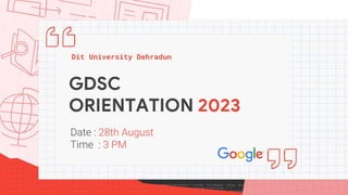 GDSC
ORIENTATION 2023
Dit University Dehradun
Date : 28th August
Time : 3 PM
 