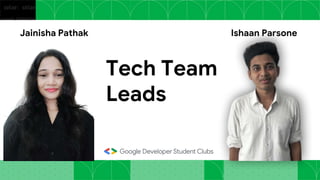 Jainisha Pathak Ishaan Parsone
Tech Team
Leads
 