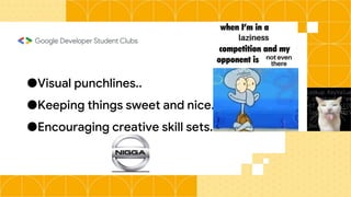 ●Visual punchlines..
●Keeping things sweet and nice.
●Encouraging creative skill sets.
 