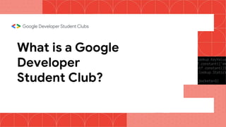 What is a Google
Developer
Student Club?
 