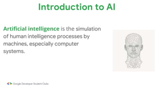Artificial intelligence is the simulation
of human intelligence processes by
machines, especially computer
systems.
Introduction to AI
 