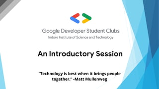 “Technology is best when it brings people
together.” -Matt Mullenweg
An Introductory Session
 