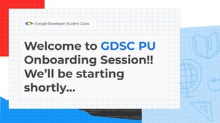 Welcome to GDSC PU
Onboarding Session!!
We’ll be starting
shortly…
 