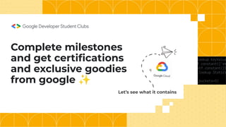Complete milestones
and get certiﬁcations
and exclusive goodies
from google ✨
Let’s see what it contains
 
