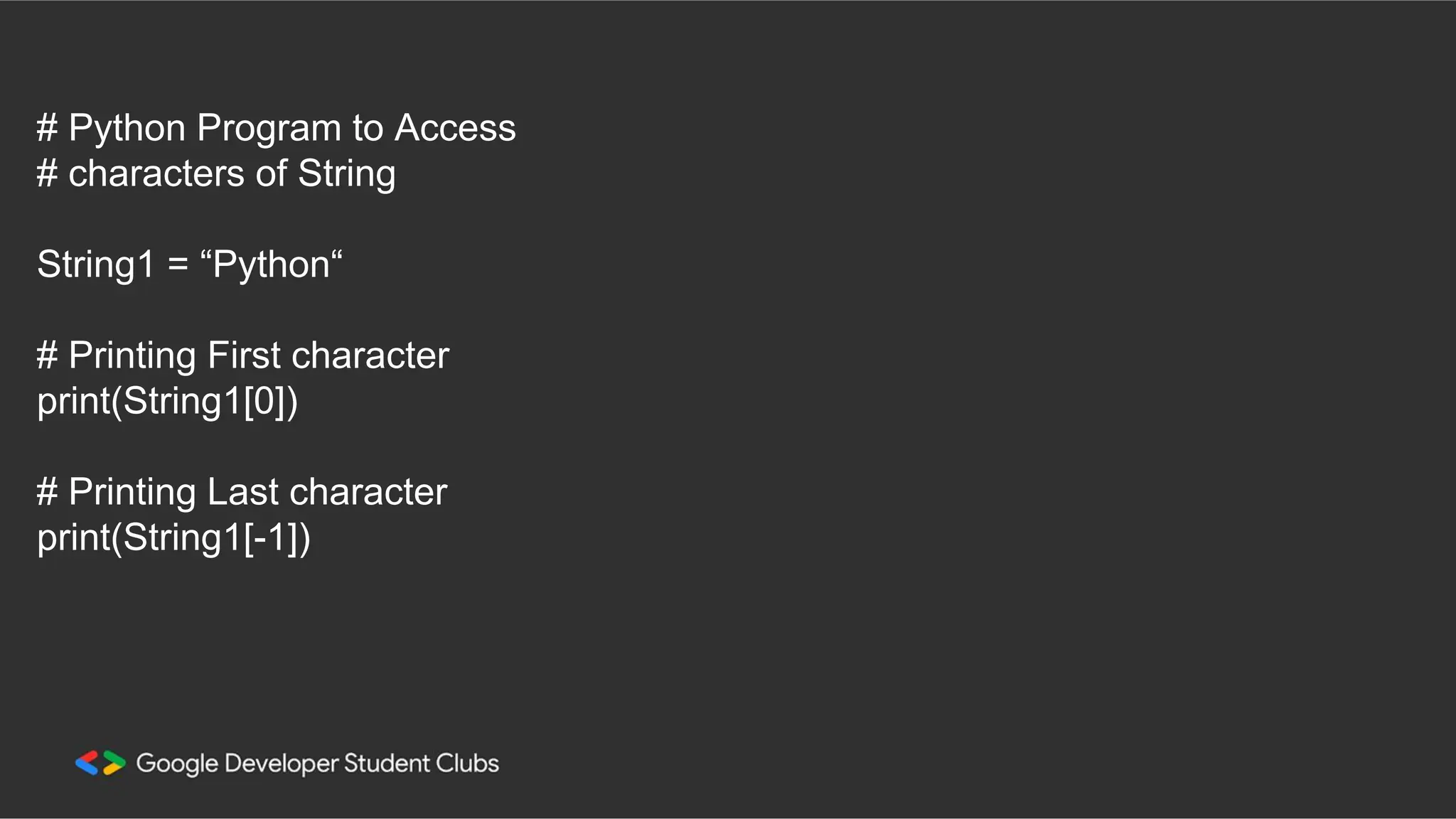 # Python Program to Access # characters of String String1 = “Python“ # Printing First character print(String1[0]) # Printing Last character print(String1[-1]) 