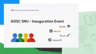 GDSC SNU - Inauguration Event
LEARN
ANALYZE
SOLVE
PROGRESS
 