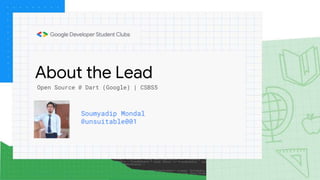 About the Lead
Soumyadip Mondal
@unsuitable001
Open Source @ Dart (Google) | CSBS5
 