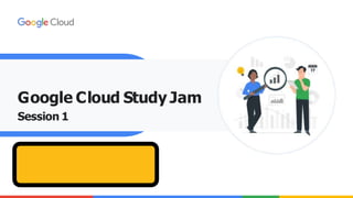 Google Cloud Study Jam
Session 1
 