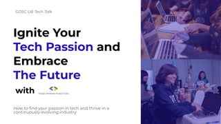 Ignite Your
Tech Passion and
Embrace
The Future
How to ﬁnd your passion in tech and thrive in a
continuously-evolving industry
GDSC UB Tech Talk
with
 