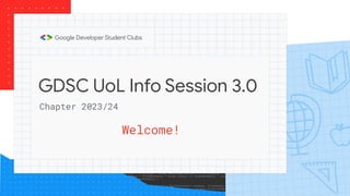 GDSC UoL Info Session 3.0
Welcome!
Chapter 2023/24
 