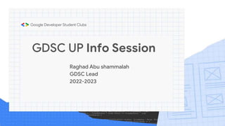 GDSC UP Info Session
Raghad Abu shammalah
GDSC Lead
2022-2023
 