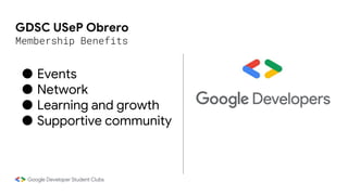 GDSC USeP Obrero
Membership Benefits
● Events
● Network
● Learning and growth
● Supportive community
 
