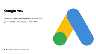 Google Ads
Drive app installs, engagements, and traffic to
your website with Google's ads platform.
 