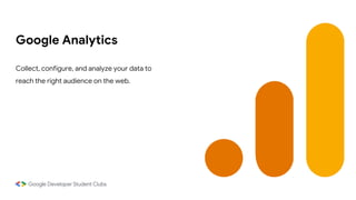 Google Analytics
Collect, configure, and analyze your data to
reach the right audience on the web.
 