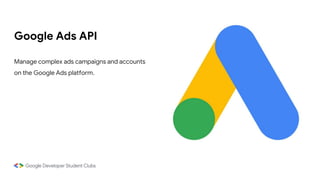 Google Ads API
Manage complex ads campaigns and accounts
on the Google Ads platform.
 