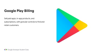 Google Play Billing
Sell paid apps, in-app products, and
subscriptions, with granular controls to find and
retain customers.
 