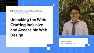 Unlocking the Web:
Crafting Inclusive
and Accessible Web
Design
Raymond Zeng
Tech Lead, GDSC
University of WIndsor
 
