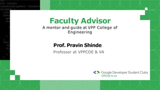 Faculty Advisor
A mentor and guide at VPP College of
Engineering
Prof. Pravin Shinde
Professor at VPPCOE & VA
VPPCOE & VA
 