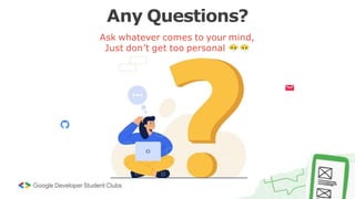 Any Questions?
Ask whatever comes to your mind,
Just don’t get too personal
 