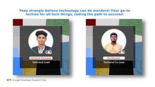 They strongly believe technology can do wonders! Your go-to
techies for all tech things, coding the path to success!
 