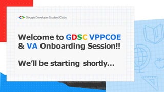Welcome to GDSC VPPCOE
& VA Onboarding Session!!
We’ll be starting shortly…
 