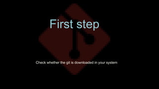 First step
Check whether the git is downloaded in your system
 