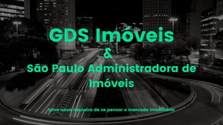GDS Imóveis
Uma nova maneira de se pensar o mercado imobiliário
São Paulo Administradora de
Imóveis
&
 