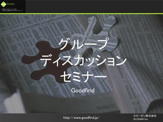 未来のビジネスリーダーとなる
大学生/大学院生のためのプラットフォーム
Goodfind
http://www.goodfind.jp/
スローガン株式会社
SLOGAN Inc.
グループ
ディスカッション
セミナー
Goodfind
 