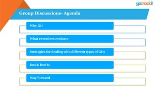 Group Discussions- Agenda
Why GD
What recruiters evaluate
Strategies for dealing with different types of GDs
Dos & Don’ts
Way forward
 