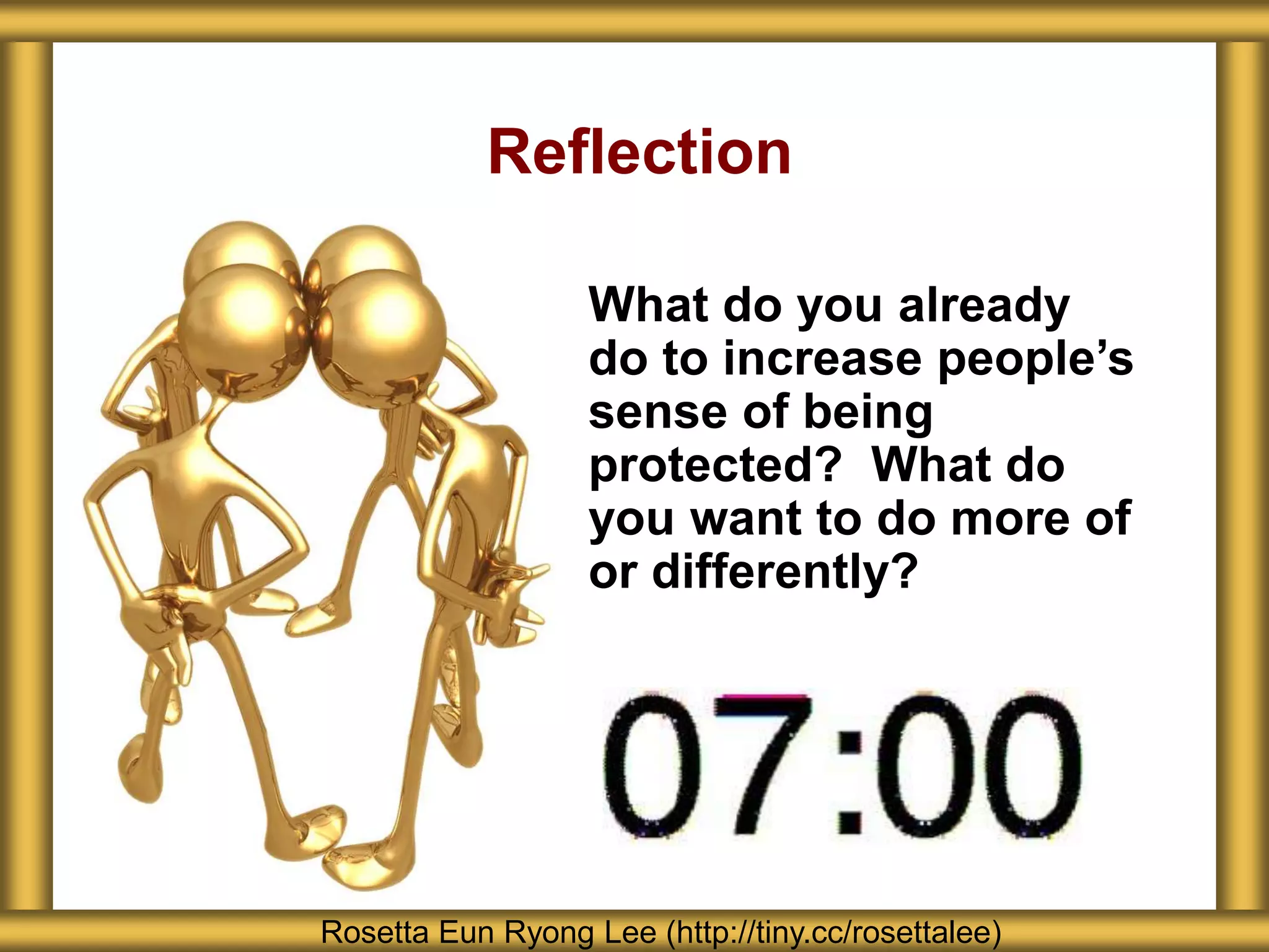 Reflection
What do you already
do to increase people’s
sense of being
protected? What do
you want to do more of
or differently?
Rosetta Eun Ryong Lee (http://tiny.cc/rosettalee)
 