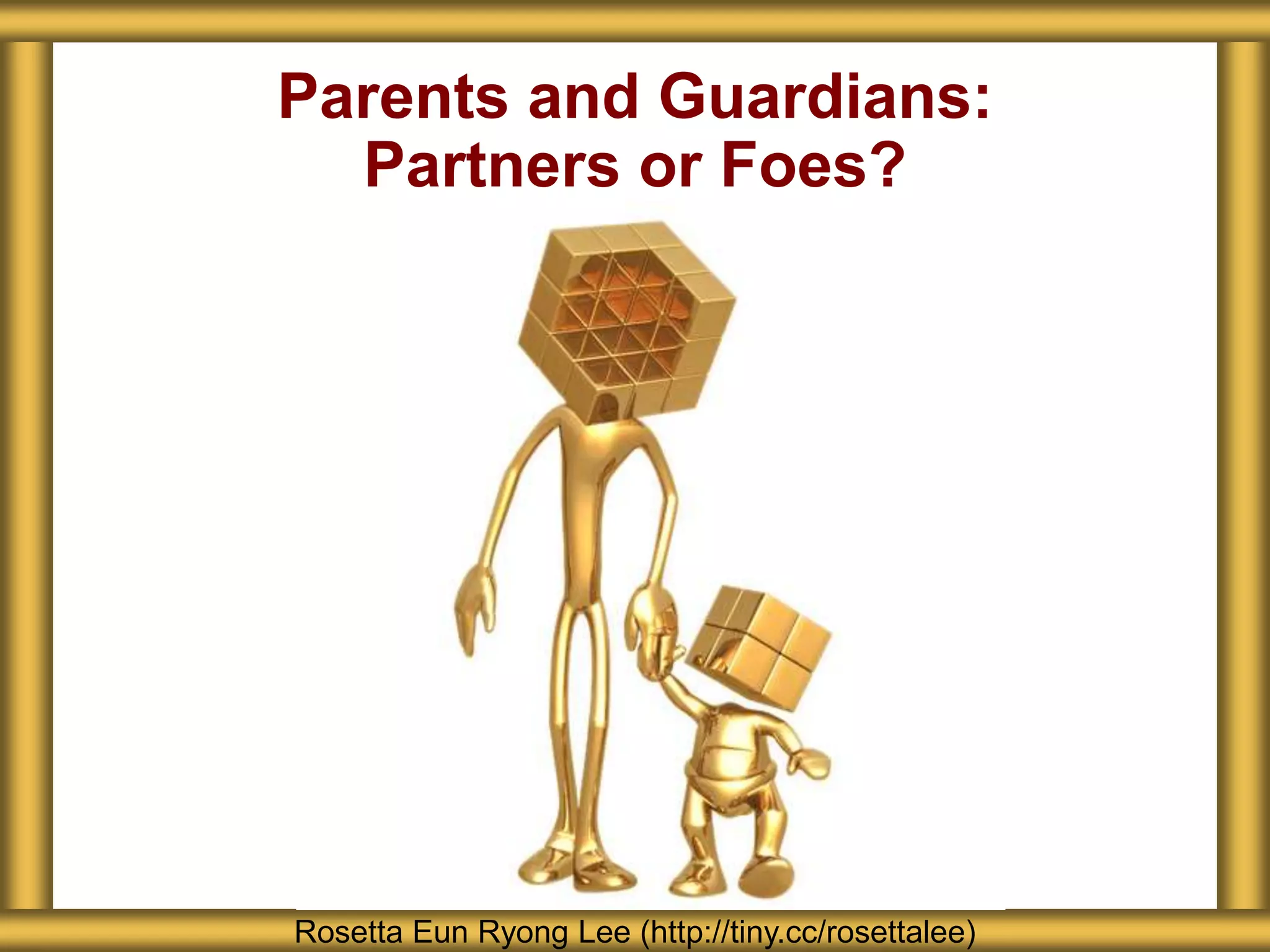 Parents and Guardians:
Partners or Foes?
Rosetta Eun Ryong Lee (http://tiny.cc/rosettalee)
 