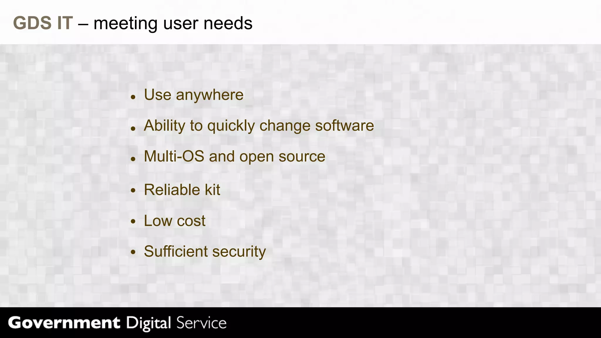 GDS IT – meeting user needs
Use anywhere
Ability to quickly change software
Multi-OS and open source
Reliable kit
Low cost
Sufficient security