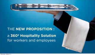 THE NEW PROPOSITION :
a 360º Hospitality Solution
for workers and employees
Wednesday, October 9, 13
 