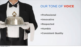 •Professional
•Innovative
•Respected
•Humble
•Consistent Quality
OUR TONE OF VOICE
Wednesday, October 9, 13
 
