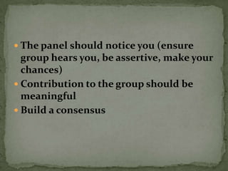  The panel should notice you (ensure
  group hears you, be assertive, make your
  chances)
 Contribution to the group should be
  meaningful
 Build a consensus
 
