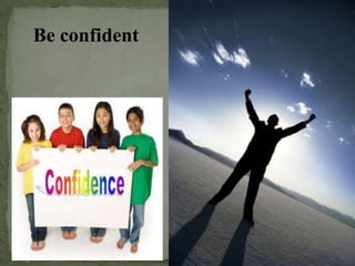 Be confident
 