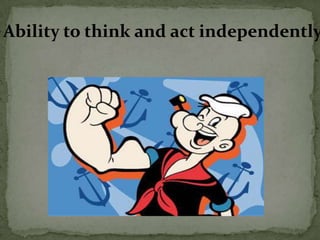 Ability to think and act independently
 