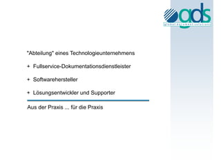 "Abteilung" eines Technologieunternehmens

+ Fullservice-Dokumentationsdienstleister

+ Softwarehersteller

+ Lösungsentwickler und Supporter

Aus der Praxis ... für die Praxis
 