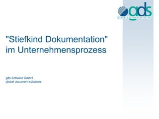 "Stiefkind Dokumentation"
im Unternehmensprozess

gds Schweiz GmbH
global document solutions
 