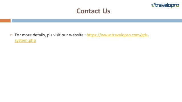 Contact Us
 For more details, pls visit our website : https://www.travelopro.com/gds-
system.php
 