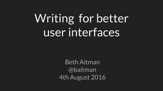 Writing for better
user interfaces
Beth Aitman
@baitman
4th August 2016
 