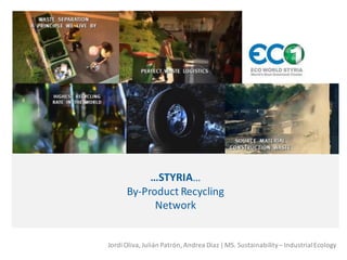 …STYRIA…
      By-Product Recycling
            Network


Jordi Oliva, Julián Patrón, Andrea Díaz | MS. Sustainability – Industrial Ecology
 