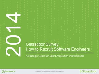 Confidential and Proprietary © Glassdoor, Inc. 2008-2014
#Glassdoor
2014
Glassdoor Survey:
How to Recruit Software Engineers
A Strategic Guide for Talent Acquisition Professionals
 