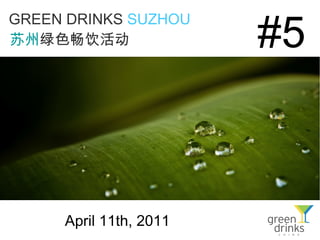 #5
GREEN DRINKS SUZHOU
苏州绿色畅饮活动




     April 11th, 2011
 