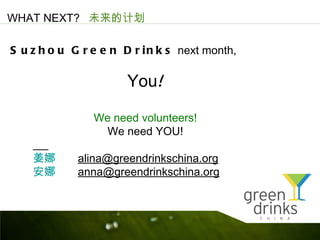 WHAT NEXT? δļƻ

S u z h o u G r e e n D r i n k s next month,

                       You!

                We need volunteers!
                  We need YOU!

           alina@greendrinkschina.org
           anna@greendrinkschina.org
 