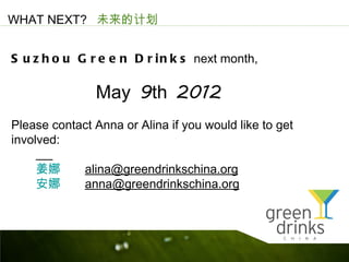 WHAT NEXT? δļƻ


S u z h o u G r e e n D r i n k s next month,

               May 9th 2012
Please contact Anna or Alina if you would like to get
involved:

           alina@greendrinkschina.org
           anna@greendrinkschina.org
 