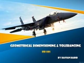 Geometrical Dimensioning & Tolerancing
ISO 1101
By Hassan Habib
 