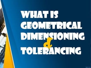 What is
Geometrical
Dimensioning
Tolerancing
 